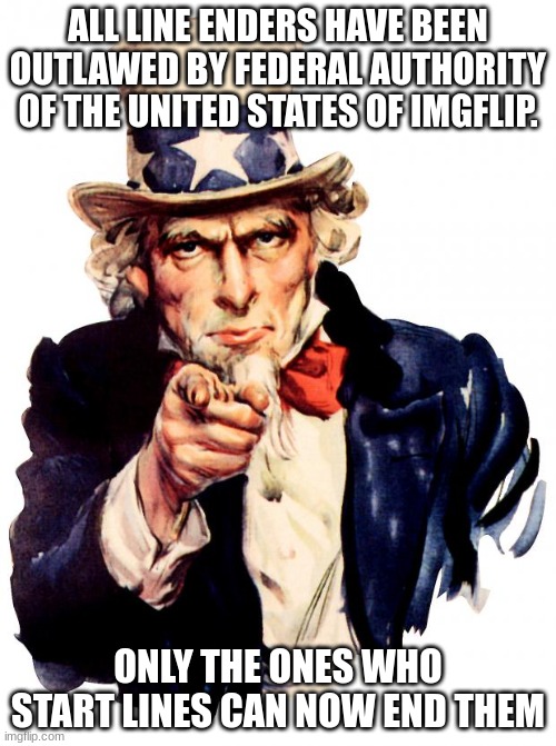carry on | ALL LINE ENDERS HAVE BEEN OUTLAWED BY FEDERAL AUTHORITY OF THE UNITED STATES OF IMGFLIP. ONLY THE ONES WHO START LINES CAN NOW END THEM | image tagged in memes,uncle sam | made w/ Imgflip meme maker
