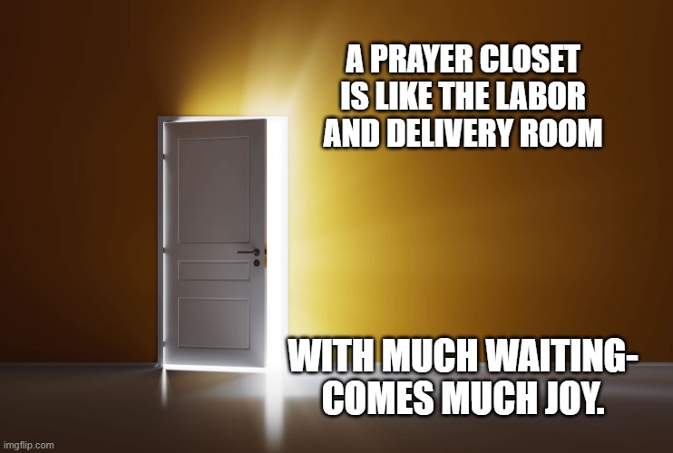 A prayer closet is like... | A PRAYER CLOSET IS LIKE THE LABOR AND DELIVERY ROOM; WITH MUCH WAITING- COMES MUCH JOY. | image tagged in christianity,morning prayer,prayer,jesus christ,motivational | made w/ Imgflip meme maker