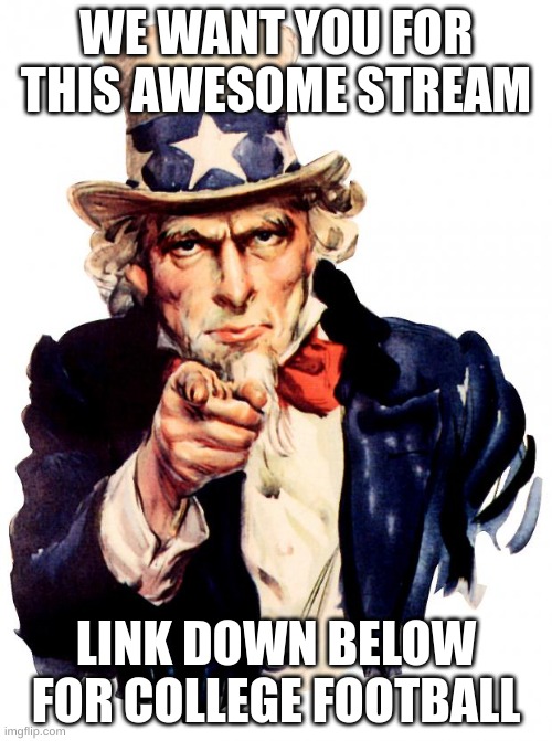 Please,  we only have 10 followers | WE WANT YOU FOR THIS AWESOME STREAM; LINK DOWN BELOW FOR COLLEGE FOOTBALL | image tagged in memes,uncle sam | made w/ Imgflip meme maker