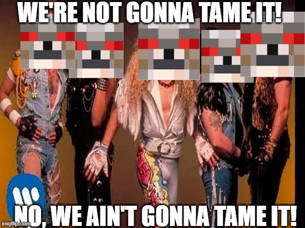 We're not gonna tame it anymore! | WE'RE NOT GONNA TAME IT! NO, WE AIN'T GONNA TAME IT! | image tagged in twisted sister,minecraft,angry wolf,funny memes,memes,lol so funny | made w/ Imgflip meme maker