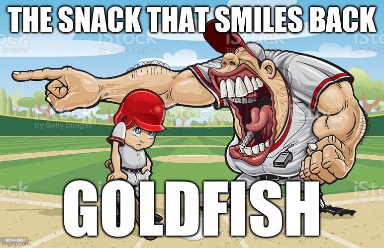 Baseball coach yelling at kid | THE SNACK THAT SMILES BACK; GOLDFISH | image tagged in baseball coach yelling at kid | made w/ Imgflip meme maker