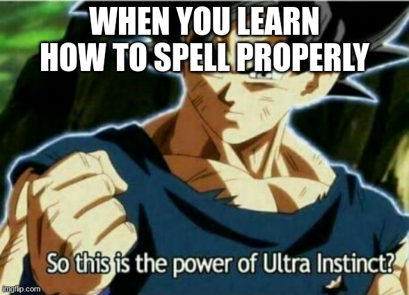 So this is the power of ultra instinct | WHEN YOU LEARN HOW TO SPELL PROPERLY | image tagged in so this is the power of ultra instinct | made w/ Imgflip meme maker