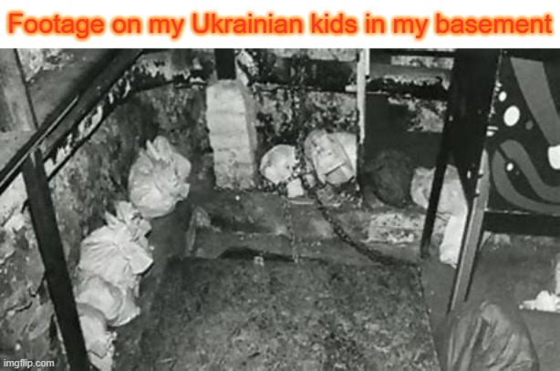MY UKRANIAN KIDS IN MY BASEMENT! | Footage on my Ukrainian kids in my basement | image tagged in ukranian kids in my basement | made w/ Imgflip meme maker