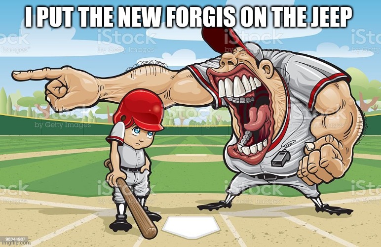 Baseball coach yelling at kid | I PUT THE NEW FORGIS ON THE JEEP | image tagged in baseball coach yelling at kid | made w/ Imgflip meme maker