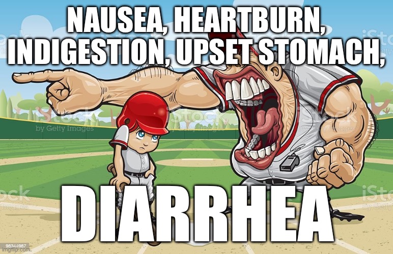 I’m dying :skull: | NAUSEA, HEARTBURN, INDIGESTION, UPSET STOMACH, DIARRHEA | image tagged in baseball coach yelling at kid | made w/ Imgflip meme maker