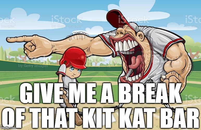 Baseball coach yelling at kid | GIVE ME A BREAK OF THAT KIT KAT BAR | image tagged in baseball coach yelling at kid | made w/ Imgflip meme maker