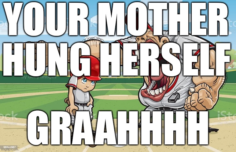 Baseball coach yelling at kid | YOUR MOTHER HUNG HERSELF; GRAAHHHH | image tagged in baseball coach yelling at kid | made w/ Imgflip meme maker