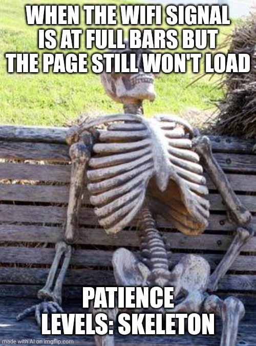 Waiting Skeleton Meme | WHEN THE WIFI SIGNAL IS AT FULL BARS BUT THE PAGE STILL WON'T LOAD; PATIENCE LEVELS: SKELETON | image tagged in memes,waiting skeleton | made w/ Imgflip meme maker