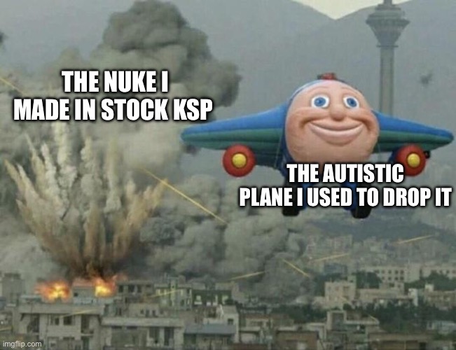 Ksp nuke | THE NUKE I MADE IN STOCK KSP; THE AUTISTIC PLANE I USED TO DROP IT | image tagged in plane flying from explosions | made w/ Imgflip meme maker