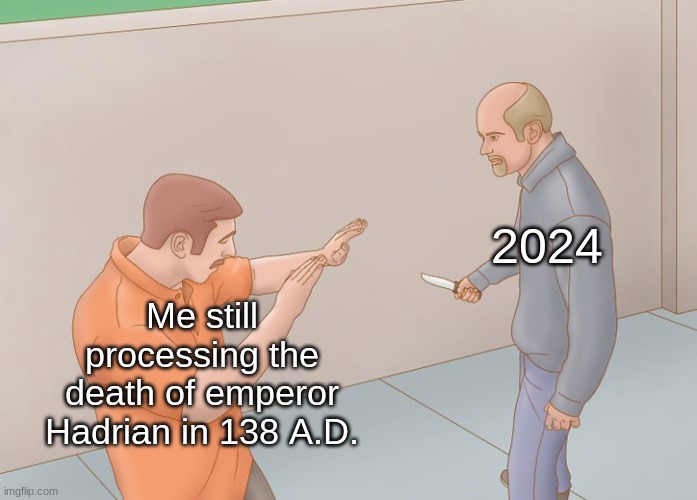 Defending against a knife attack | 2024; Me still processing the death of emperor Hadrian in 138 A.D. | image tagged in defending against a knife attack | made w/ Imgflip meme maker