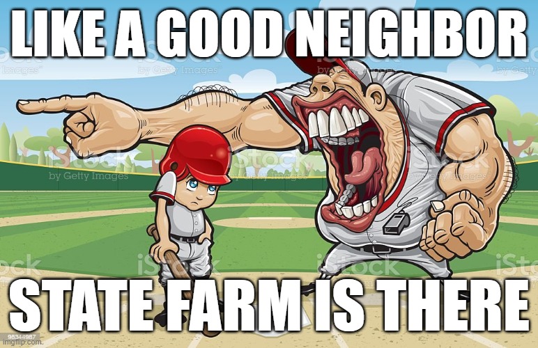 Baseball coach yelling at kid | LIKE A GOOD NEIGHBOR; STATE FARM IS THERE | image tagged in baseball coach yelling at kid | made w/ Imgflip meme maker