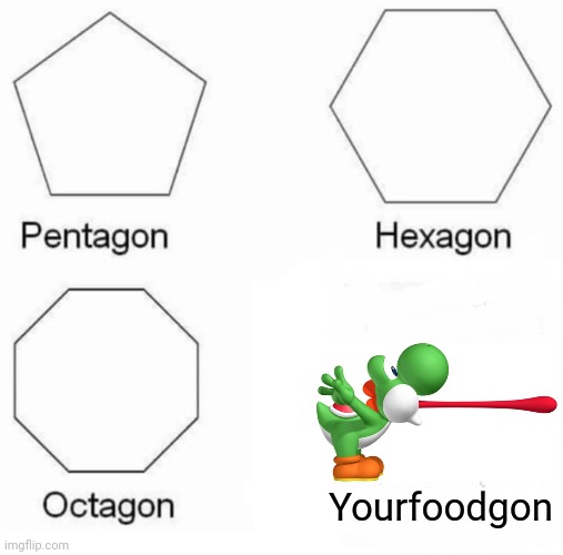 Pentagon Hexagon Octagon | Yourfoodgon | image tagged in memes,pentagon hexagon octagon,yoshi | made w/ Imgflip meme maker