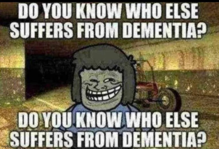 do you know who else has dementia | image tagged in do you know who else has dementia | made w/ Imgflip meme maker