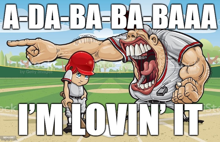 Baseball coach yelling at kid | A-DA-BA-BA-BAAA; I’M LOVIN’ IT | image tagged in baseball coach yelling at kid | made w/ Imgflip meme maker