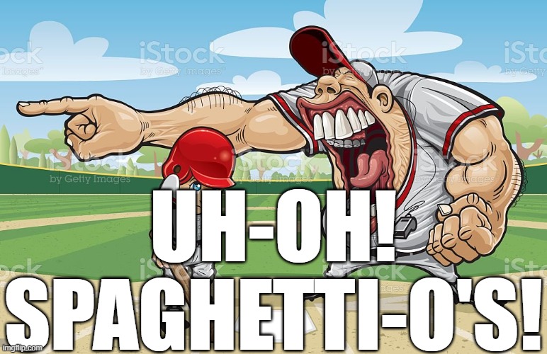 Baseball coach yelling at kid | UH-OH! SPAGHETTI-O'S! | image tagged in baseball coach yelling at kid | made w/ Imgflip meme maker