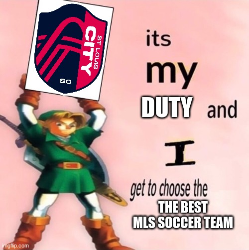 It's my ... and I get to choose the ... | DUTY; THE BEST MLS SOCCER TEAM | image tagged in it's my and i get to choose the | made w/ Imgflip meme maker