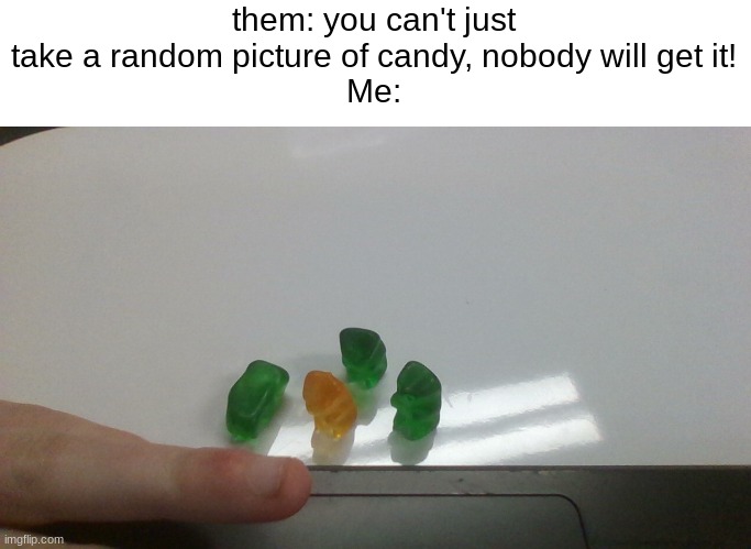 haha gummy bear funny | them: you can't just take a random picture of candy, nobody will get it!
Me: | image tagged in candy | made w/ Imgflip meme maker