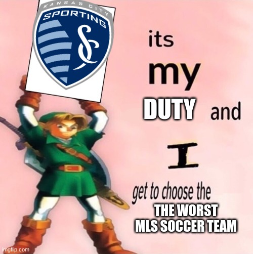 It's my ... and I get to choose the ... | DUTY; THE WORST MLS SOCCER TEAM | image tagged in it's my and i get to choose the | made w/ Imgflip meme maker