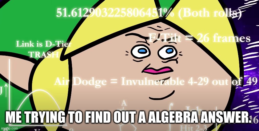 link math terminalmontage | ME TRYING TO FIND OUT A ALGEBRA ANSWER. | image tagged in link math terminalmontage | made w/ Imgflip meme maker