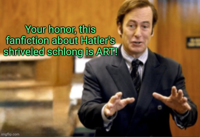 Saul Goodman defending | Your honor, this fanfiction about Hatler's shriveled schlong is ART! | image tagged in saul goodman defending | made w/ Imgflip meme maker