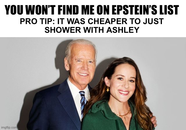 Chelsea Clinton could have kept Bill off the list if she wasn’t so ugly | YOU WON’T FIND ME ON EPSTEIN’S LIST; PRO TIP: IT WAS CHEAPER TO JUST 
SHOWER WITH ASHLEY | image tagged in joe biden and ashley biden | made w/ Imgflip meme maker