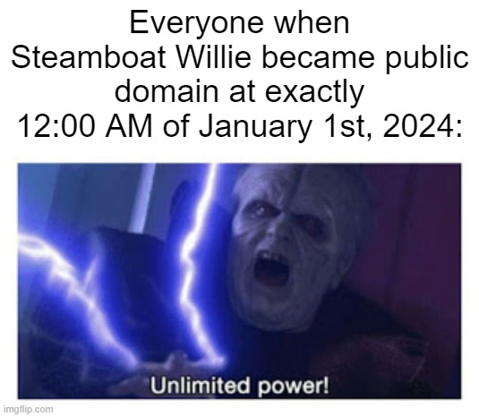 disney is screwed | Everyone when Steamboat Willie became public domain at exactly 12:00 AM of January 1st, 2024: | image tagged in unlimited power | made w/ Imgflip meme maker
