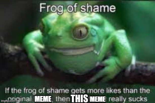 if this gets more likes than the post. than this post really sucks. | THIS | image tagged in frog of shame,confusing | made w/ Imgflip meme maker