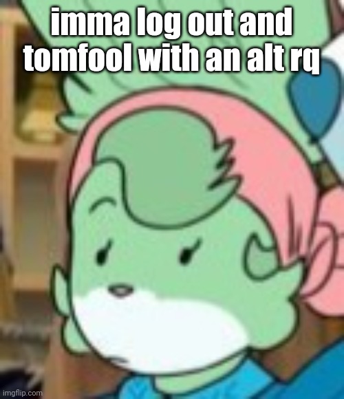 twemk | imma log out and tomfool with an alt rq | image tagged in twemk | made w/ Imgflip meme maker