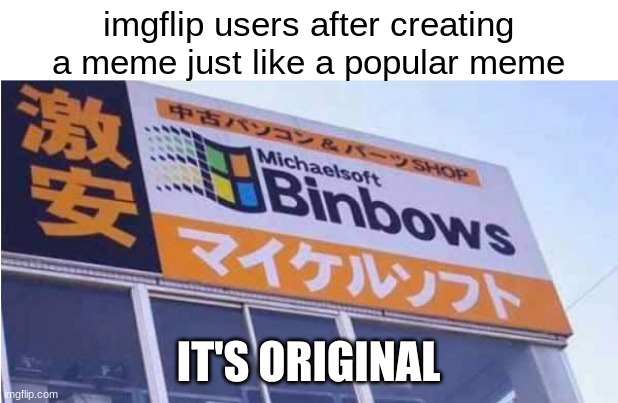 "It's definitely not just taking someone else's idea and copying it and I will definitely get views for it just wait you'll see. | imgflip users after creating a meme just like a popular meme; IT'S ORIGINAL | image tagged in binbows,memes,relatable,oh wow are you actually reading these tags | made w/ Imgflip meme maker