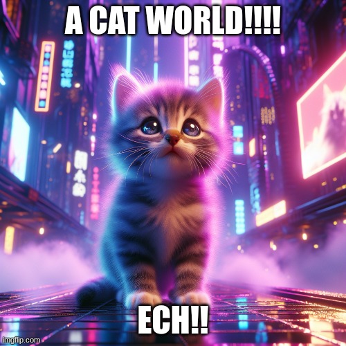 A CAT WORLD!!!! ECH!! | made w/ Imgflip meme maker