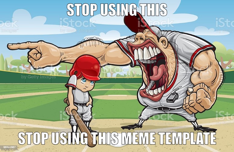 STOP | STOP USING THIS; STOP USING THIS MEME TEMPLATE | image tagged in baseball coach yelling at kid,stop,stop it,please stop,dont | made w/ Imgflip meme maker