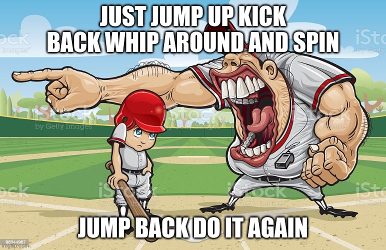Baseball coach yelling at kid | JUST JUMP UP KICK BACK WHIP AROUND AND SPIN; JUMP BACK DO IT AGAIN | image tagged in baseball coach yelling at kid | made w/ Imgflip meme maker