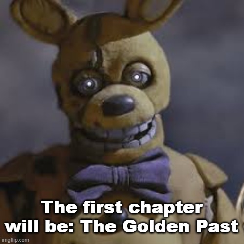 I will start on the story tomorrow | The first chapter will be: The Golden Past | image tagged in springbonnie | made w/ Imgflip meme maker