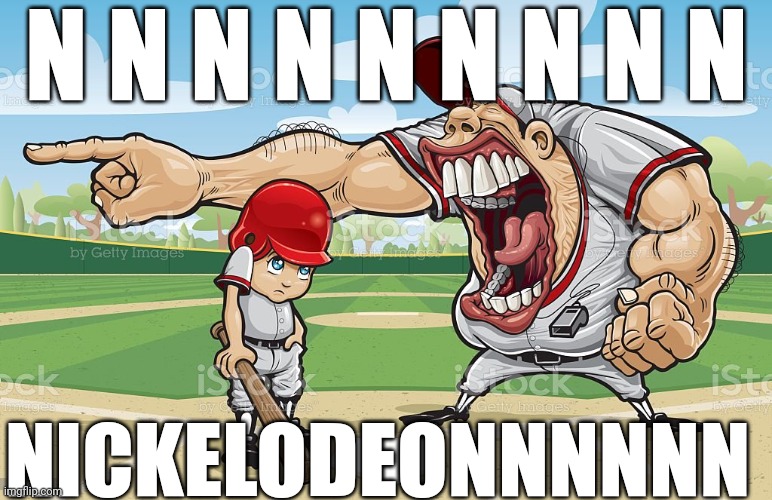 Baseball coach yelling at kid | N N N N N N N N N; NICKELODEONNNNNN | image tagged in baseball coach yelling at kid | made w/ Imgflip meme maker