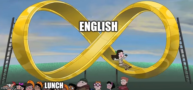 Phineas and Ferb infinity slide | ENGLISH; LUNCH | image tagged in phineas and ferb infinity slide,phineas and ferb,school,english,oh wow are you actually reading these tags | made w/ Imgflip meme maker
