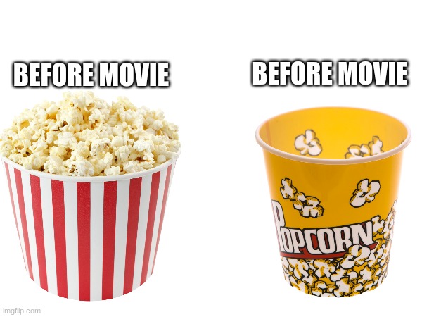 relateable | BEFORE MOVIE; BEFORE MOVIE | image tagged in popcorn,movies | made w/ Imgflip meme maker