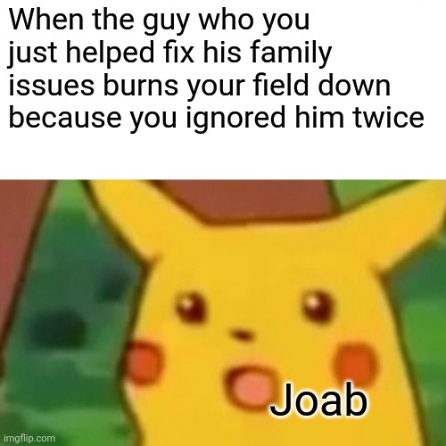 Surprised Pikachu | When the guy who you just helped fix his family issues burns your field down because you ignored him twice; Joab | image tagged in memes,surprised pikachu,funny,christian memes,bible | made w/ Imgflip meme maker