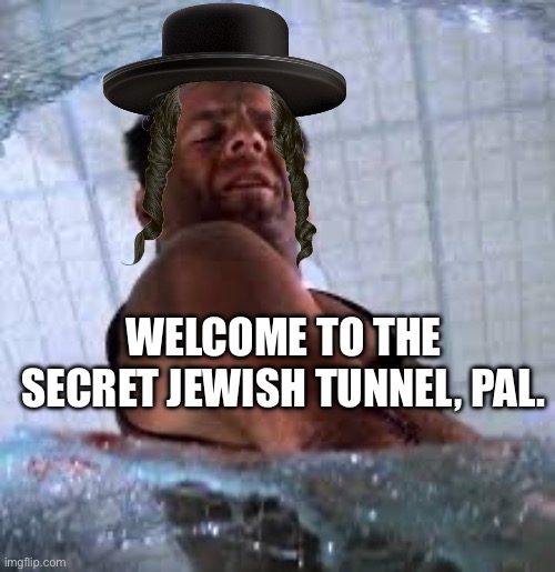 Die hard Welcome to the party pal | WELCOME TO THE SECRET JEWISH TUNNEL, PAL. | image tagged in die hard welcome to the party pal,tunnel,jews | made w/ Imgflip meme maker