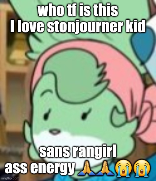 twemk | who tf is this I love stonjourner kid; sans rangirl ass energy 🙏🙏😭😭 | image tagged in twemk | made w/ Imgflip meme maker