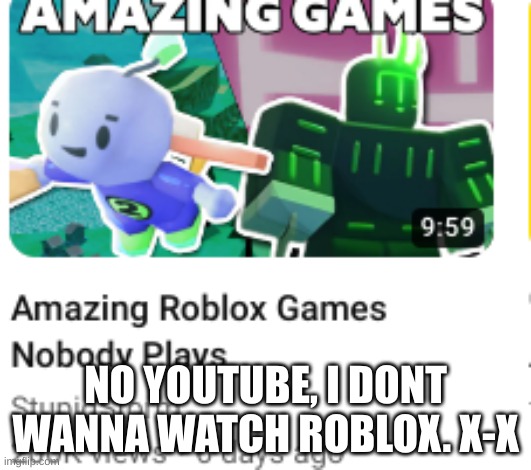 bruh. youtube is high on smt fr if they think i wanna watch roblox | NO YOUTUBE, I DONT WANNA WATCH ROBLOX. X-X | made w/ Imgflip meme maker