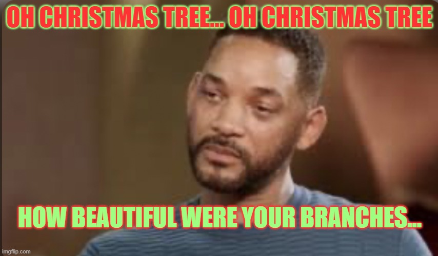 bye pal... see you next christmas | OH CHRISTMAS TREE... OH CHRISTMAS TREE; HOW BEAUTIFUL WERE YOUR BRANCHES... | image tagged in will smith tears | made w/ Imgflip meme maker