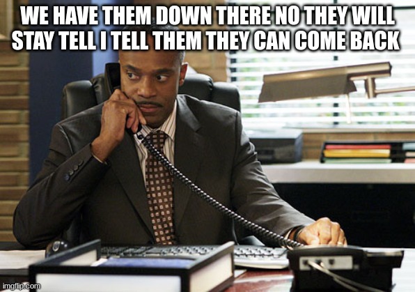 director vance on phone | WE HAVE THEM DOWN THERE NO THEY WILL STAY TELL I TELL THEM THEY CAN COME BACK | image tagged in director vance on phone | made w/ Imgflip meme maker