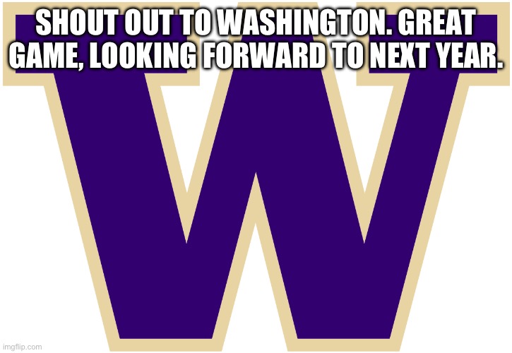 Welcome to the big ten by the way! | SHOUT OUT TO WASHINGTON. GREAT GAME, LOOKING FORWARD TO NEXT YEAR. | image tagged in college football,championship,michigan football | made w/ Imgflip meme maker