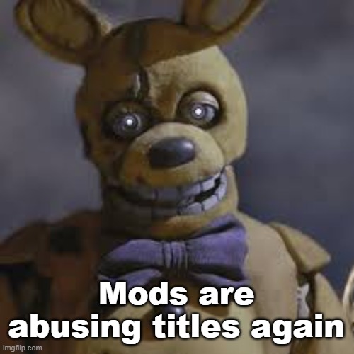 No we aren’t wdym I would never do that I’m better than that who would do such a thing not me | Mods are abusing titles again | image tagged in springbonnie | made w/ Imgflip meme maker