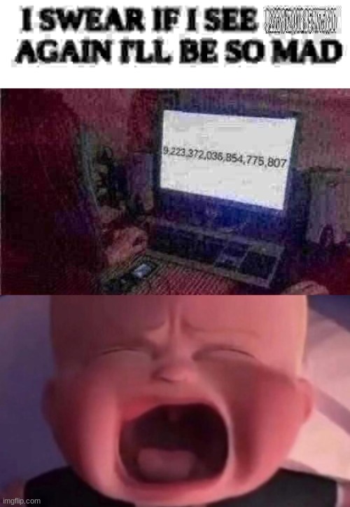 image tagged in i swear if i see 9 223 372 036 854 775 807 again i'll be so mad,boss baby crying | made w/ Imgflip meme maker