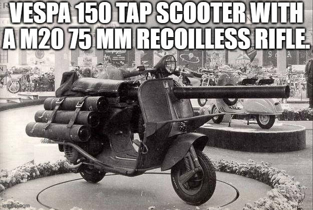 Italian Vespa scooter M20 75 mm recoilless rifle Italian Army | VESPA 150 TAP SCOOTER WITH A M20 75 MM RECOILLESS RIFLE. | image tagged in vespa scooter with recoilless rifle - italian army,military week,motorcycle crash,kermit scooter,cannon,artillery | made w/ Imgflip meme maker