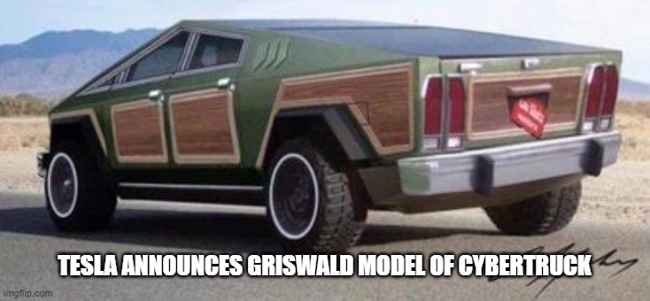 Road trip time... | TESLA ANNOUNCES GRISWALD MODEL OF CYBERTRUCK | image tagged in tesla,griswald,cybertruck | made w/ Imgflip meme maker
