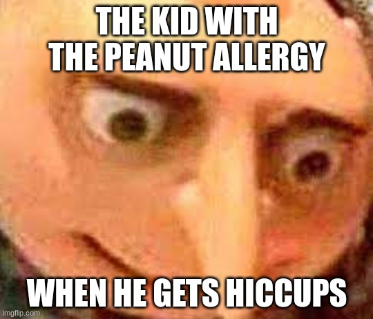 Welp, your screwed | THE KID WITH THE PEANUT ALLERGY; WHEN HE GETS HICCUPS | image tagged in gru meme,peanut butter,allergies,rip | made w/ Imgflip meme maker