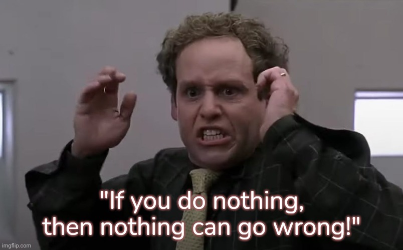 Peter MacNicol in Bean the Movie. | "If you do nothing, then nothing can go wrong!" | image tagged in mr bean,hollywood,so true meme | made w/ Imgflip meme maker