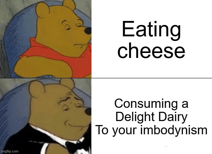 FANCY | Eating cheese; Consuming a Delight Dairy To your imbodynism | image tagged in memes,tuxedo winnie the pooh | made w/ Imgflip meme maker